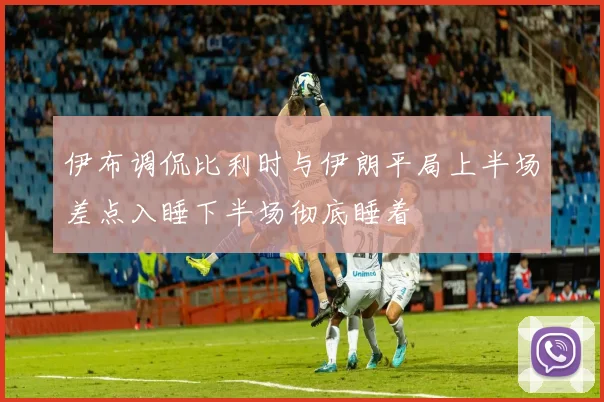 伊布调侃比利时与伊朗平局上半场差点入睡下半场彻底睡着